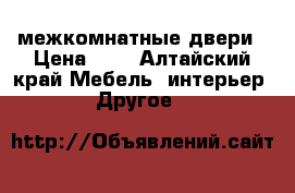 межкомнатные двери › Цена ­ 1 - Алтайский край Мебель, интерьер » Другое   